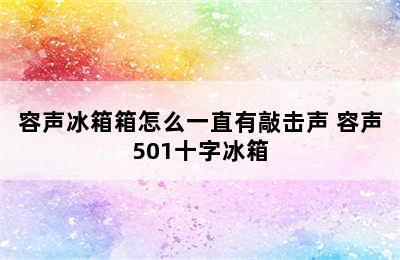 容声冰箱箱怎么一直有敲击声 容声501十字冰箱